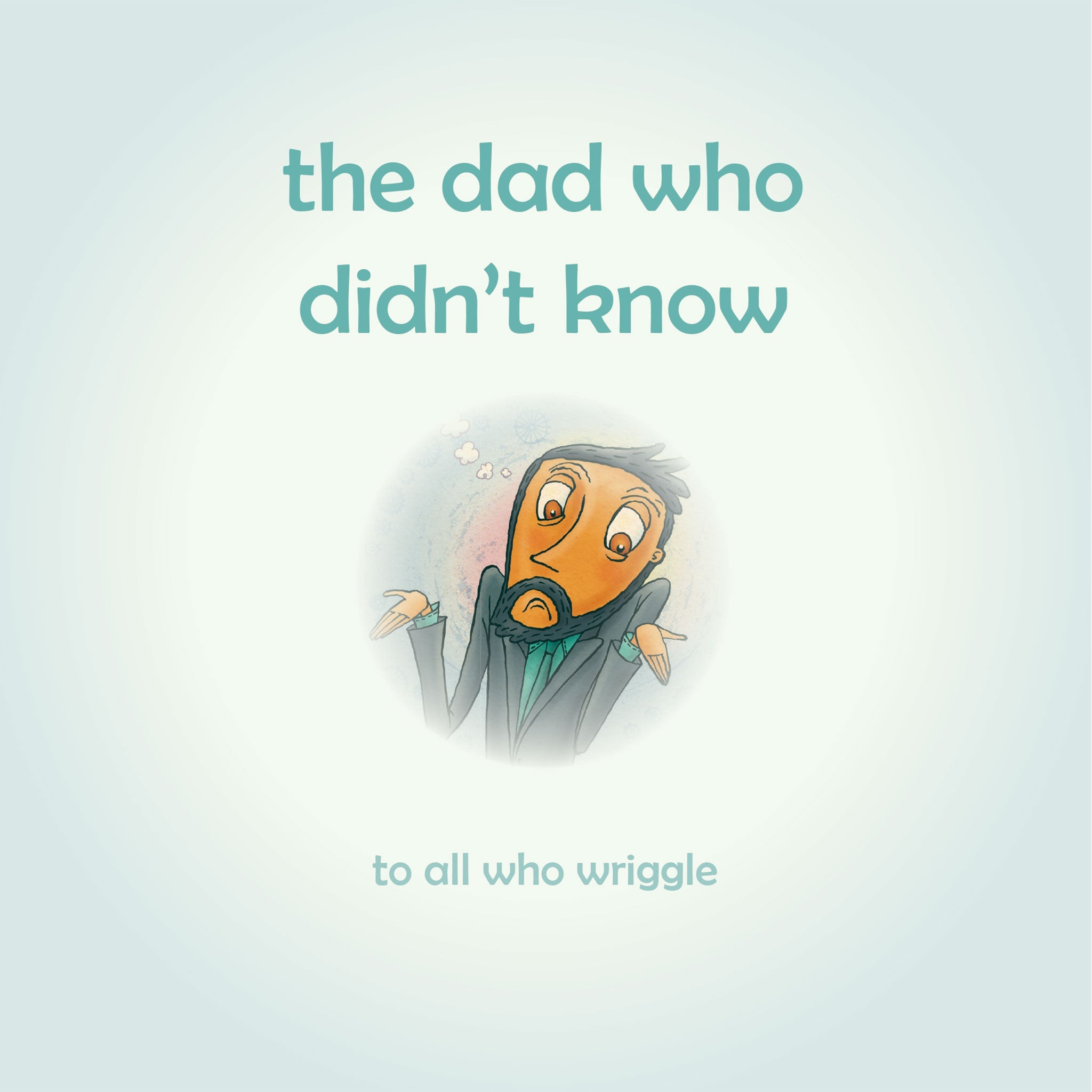 Cartoon character with text 'the dad who didn't know to all who wriggle' on a light blue background